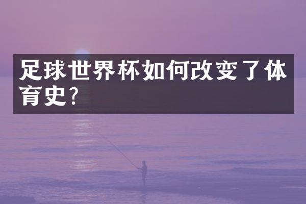 足球世界杯如何改变了体育史？