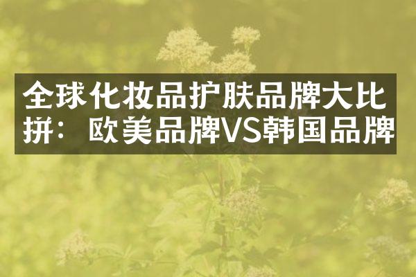 全球化妆品护肤品牌大比拼：欧美品牌VS韩国品牌