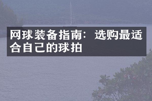 网球装备指南：选购最适合自己的球拍