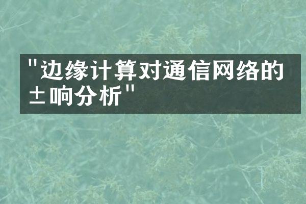 "边缘计算对通信网络的影响分析"