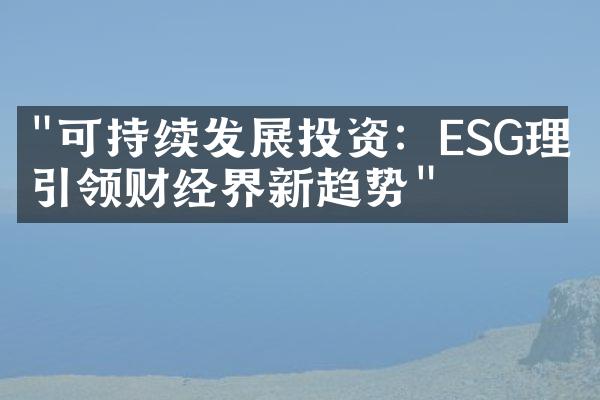 "可持续发展投资：ESG理念引领财经界新趋势"