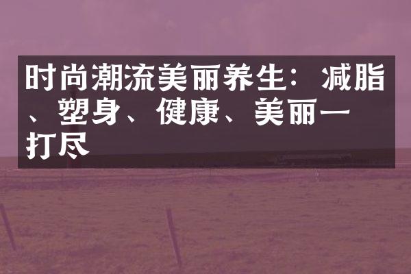 时尚潮流美丽养生：减脂、塑身、健康、美丽一网打尽