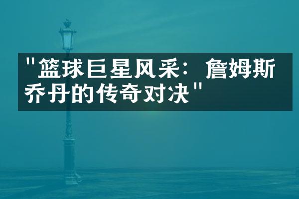 "篮球巨星风采：詹姆斯与乔丹的传奇对决"