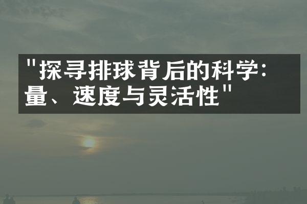 "探寻排球背后的科学：力量、速度与灵活性"