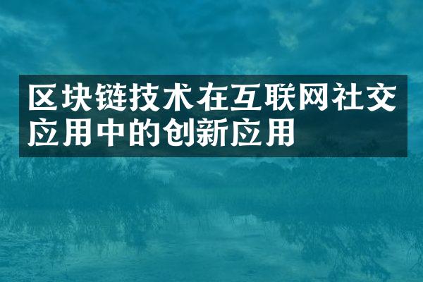 区块链技术在互联网社交应用中的创新应用