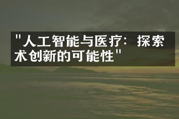 "人工智能与医疗：探索技术创新的可能性"