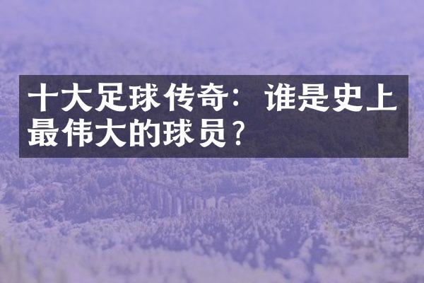 足球传奇：谁是史上最的球员？