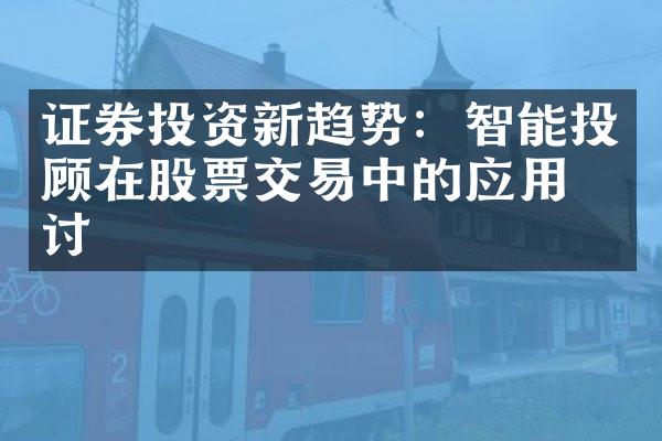 证券投资新趋势：智能投顾在股票交易中的应用探讨