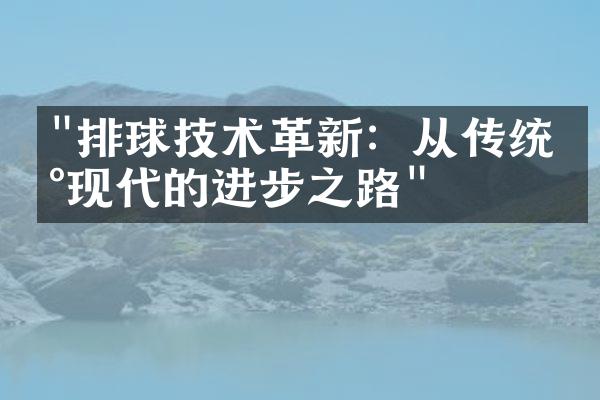 "排球技术革新：从传统到现代的进步之路"