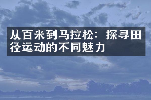 从百米到马拉松：探寻田径运动的不同魅力