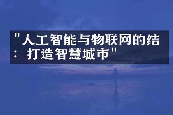 "人工智能与物联网的结合：打造智慧城市"