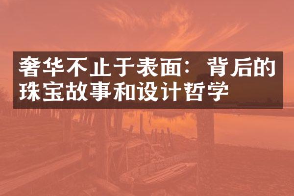 奢华不止于表面：背后的珠宝故事和设计哲学