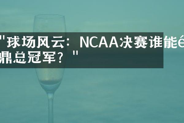 "球场风云：NCAA决赛谁能问鼎总冠军？"