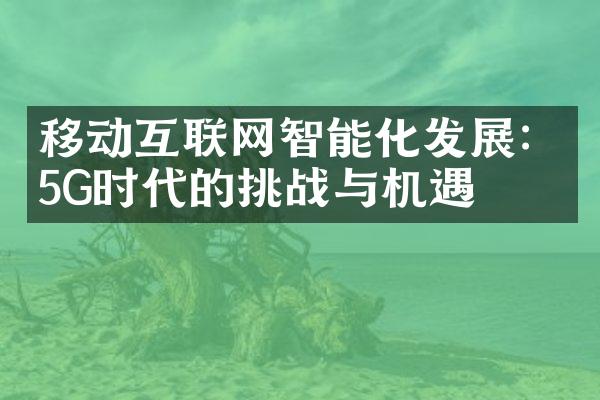 移动互联网智能化发展：5G时代的挑战与机遇