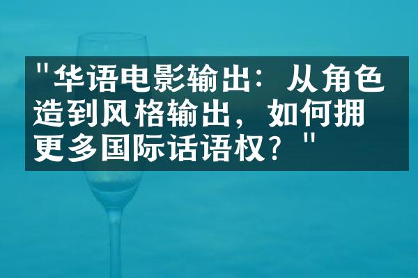 "华语电影输出：从角色塑造到风格输出，如何拥有更多国际话语权？"