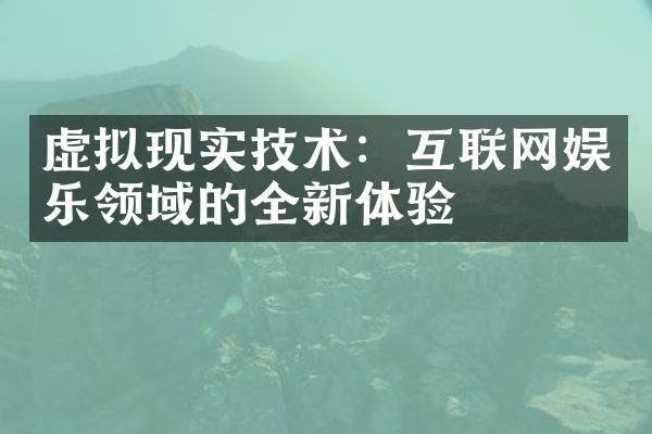 虚拟现实技术：互联网娱乐领域的全新体验