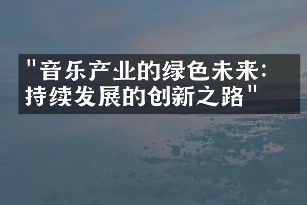 "音乐产业的绿色未来：可持续发展的创新之路"