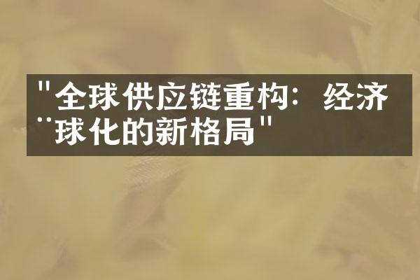 "全球供应链重构：经济全球化的新格局"