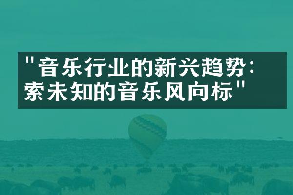 "音乐行业的新兴趋势：探索未知的音乐风向标"