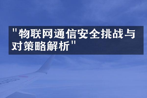 "物联网通信安全挑战与应对策略解析"