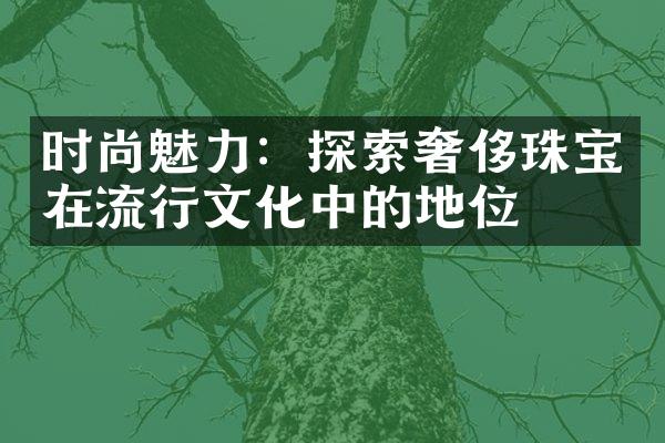 时尚魅力：探索奢侈珠宝在流行文化中的地位