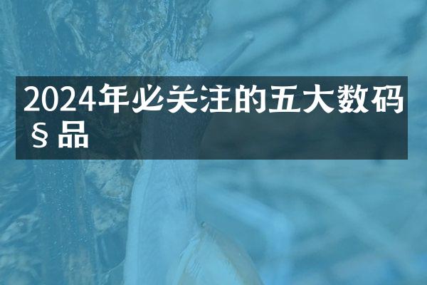 2024年必关注的五大数码产品