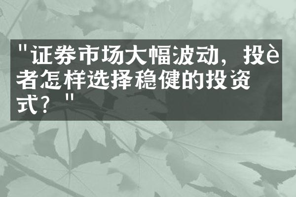 "证券市场大幅波动，投资者怎样选择稳健的投资方式？"