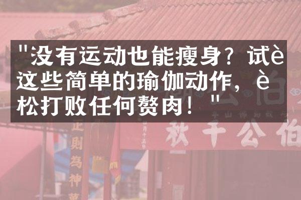 "没有运动也能瘦身？试试这些简单的瑜伽动作，轻松打败任何赘肉！"