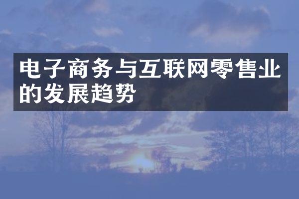 电子商务与互联网零售业的发展趋势