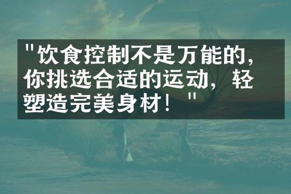 "饮食控制不是万能的，帮你挑选合适的运动，轻松塑造完美身材！"