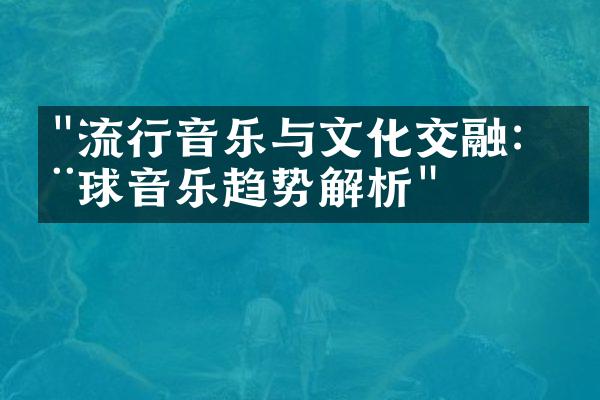 "流行音乐与文化交融：全球音乐趋势解析"