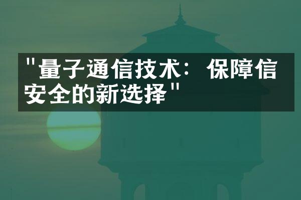 "量子通信技术：保障信息安全的新选择"