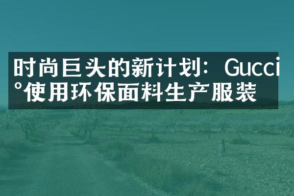 时尚巨头的新计划：Gucci将使用环保面料生产服装