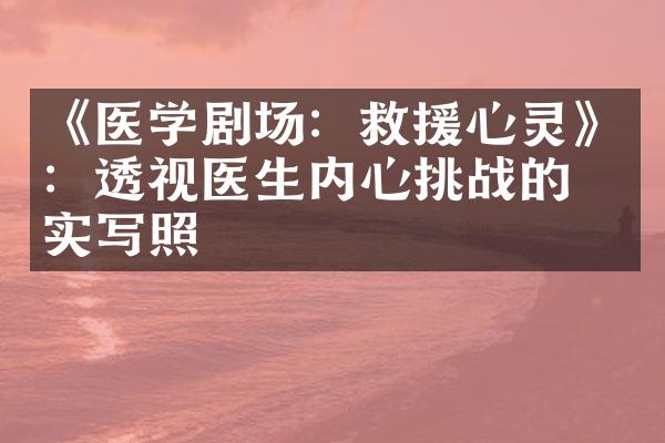 《医学剧场：救援心灵》：透视医生内心挑战的真实写照