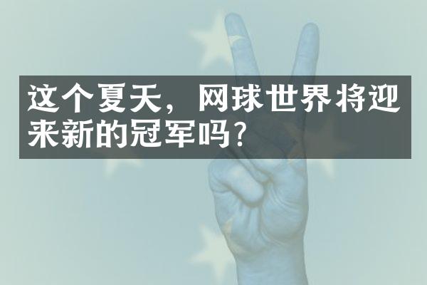 这个夏天，网球世界将迎来新的冠军吗？