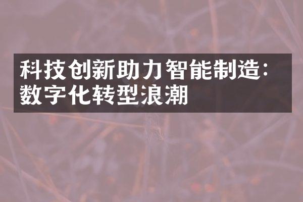 科技创新助力智能制造：数字化转型浪潮