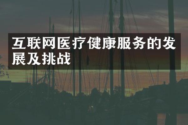 互联网医疗健康服务的发展及挑战