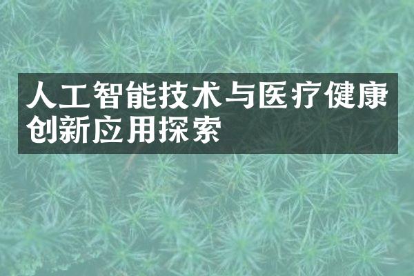 人工智能技术与医疗健康创新应用探索