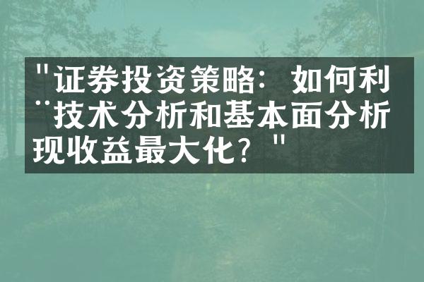 "证券投资策略：如何利用技术分析和基本面分析实现收益最大化？"