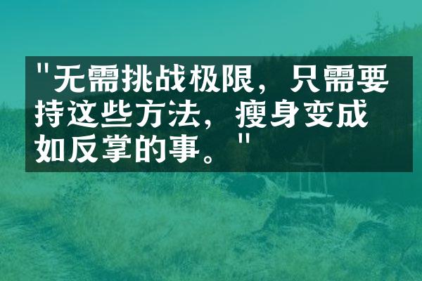 "无需挑战极限，只需要坚持这些方法，瘦身变成易如反掌的事。"