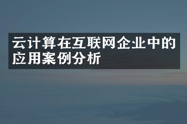 云计算在互联网企业中的应用案例分析