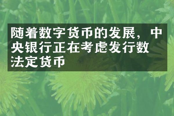 随着数字货币的发展，中央银行正在考虑发行数字法定货币