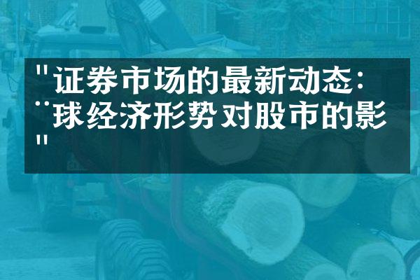 "证券市场的最新动态：全球经济形势对股市的影响"