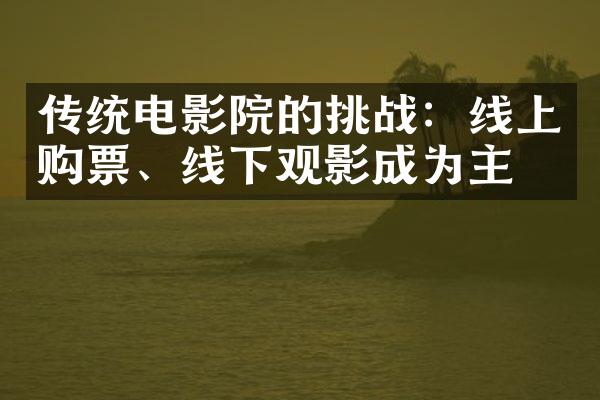 传统电影院的挑战：线上购票、线下观影成为主流