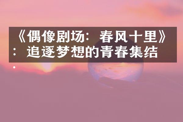 《偶像剧场：春风十里》：追逐梦想的青春集结号