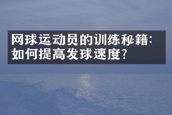 网球运动员的训练秘籍：如何提高发球速度？