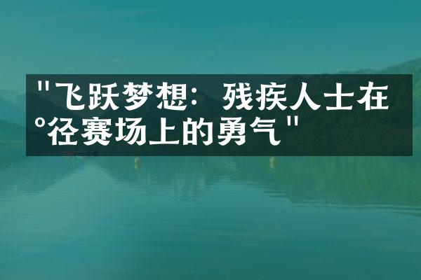 "飞跃梦想：残疾人士在田径赛场上的勇气"