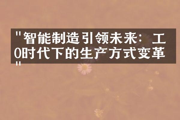 "智能制造引领未来：工业0时代下的生产方式变革"