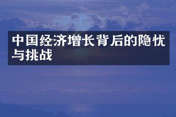 中国经济增长背后的隐忧与挑战