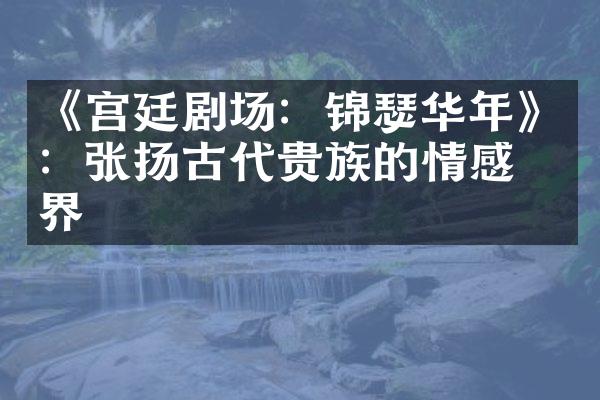 《宫廷剧场：锦瑟华年》：张扬古代贵族的情感世界